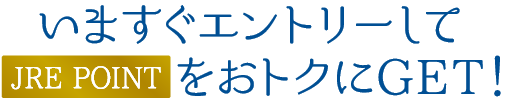 いますぐエントリーして JRE POINT をおトクにGET！