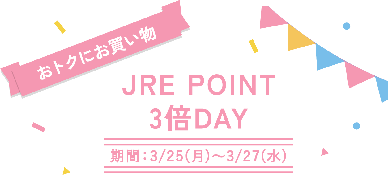 おトクにお買い物 JRE POINT3倍DAY 期間：3/25(月)～3/27(水)