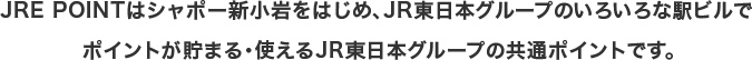 JRE POINTはシャポー新小岩をはじめ、JR東日本グループのいろいろな駅ビルでポイントが貯まる・使えるJR東日本グループの共通ポイントです。